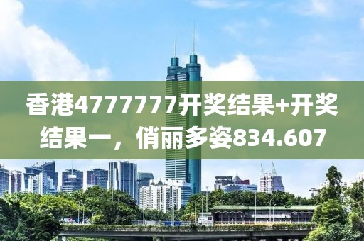 香港4777777開獎結(jié)果+開獎結(jié)果一，俏麗多姿834.607