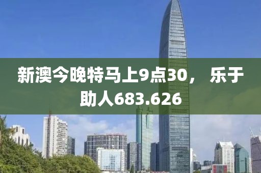 新澳今晚特馬上9點(diǎn)30， 樂于助人683.626