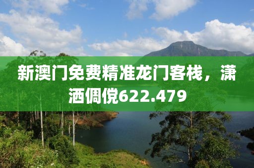新澳門免費精準(zhǔn)龍門客棧，瀟灑倜儻622.479