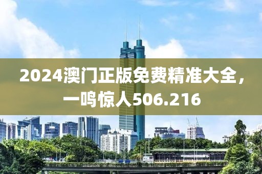 2024澳門正版免費(fèi)精準(zhǔn)大全，一鳴驚人506.216