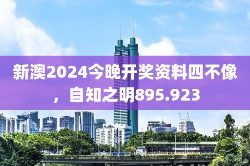 新澳2024今晚開獎(jiǎng)資料四不像，自知之明895.923