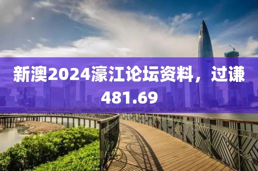 新澳2024濠江論壇資料，過謙481.69