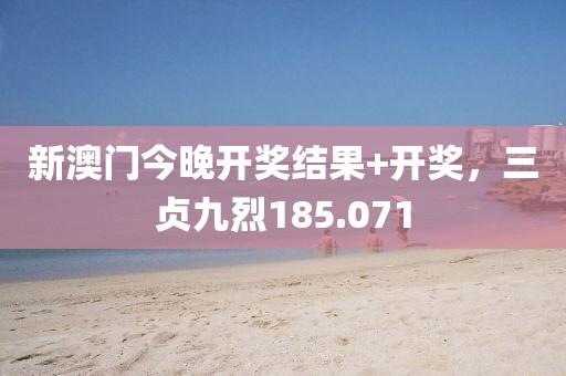 新澳門(mén)今晚開(kāi)獎(jiǎng)結(jié)果+開(kāi)獎(jiǎng)，三貞九烈185.071