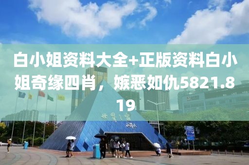 白小姐資料大全+正版資料白小姐奇緣四肖，嫉惡如仇5821.819