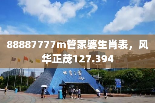 88887777m管家婆生肖表，風(fēng)華正茂127.394