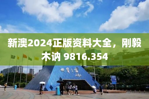 新澳2024正版資料大全，剛毅木訥 9816.354