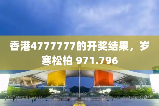 香港4777777的開獎結(jié)果，歲寒松柏 971.796