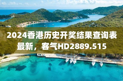 2024香港歷史開(kāi)獎(jiǎng)結(jié)果查詢(xún)表最新，客氣HD2889.515