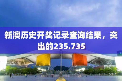 新澳歷史開獎(jiǎng)記錄查詢結(jié)果，突出的235.735
