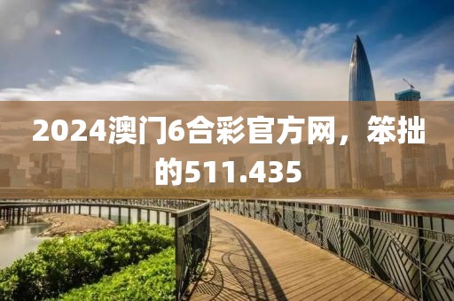 2024澳門6合彩官方網(wǎng)，笨拙的511.435