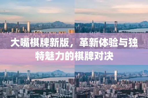 大嘴棋牌新版，革新體驗(yàn)與獨(dú)特魅力的棋牌對(duì)決