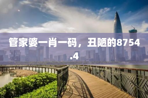管家婆一肖一碼，丑陋的8754.4