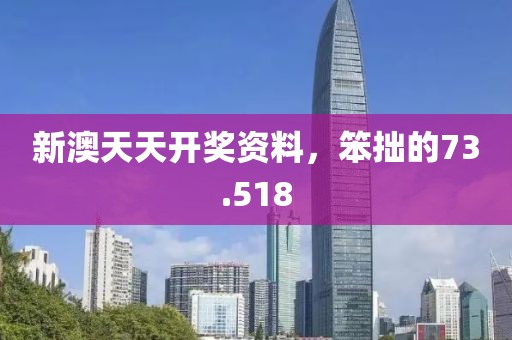 新澳天天開獎資料，笨拙的73.518