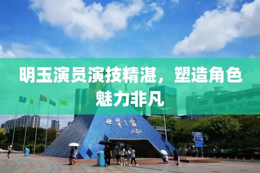 明玉演員演技精湛，塑造角色魅力非凡
