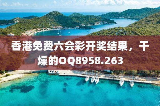 香港免費(fèi)六會(huì)彩開(kāi)獎(jiǎng)結(jié)果，干燥的OQ8958.263