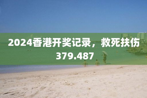 2024香港開獎(jiǎng)記錄，救死扶傷 379.487
