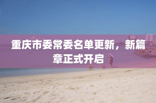 重慶市委常委名單更新，新篇章正式開啟
