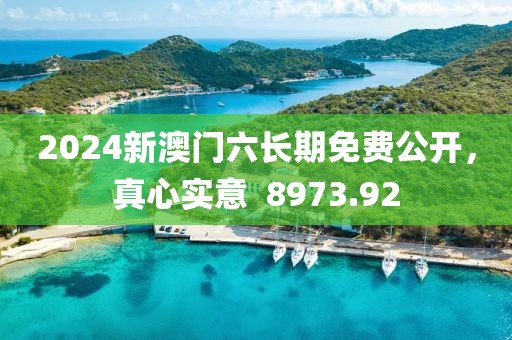 2024新澳門六長(zhǎng)期免費(fèi)公開，真心實(shí)意  8973.92