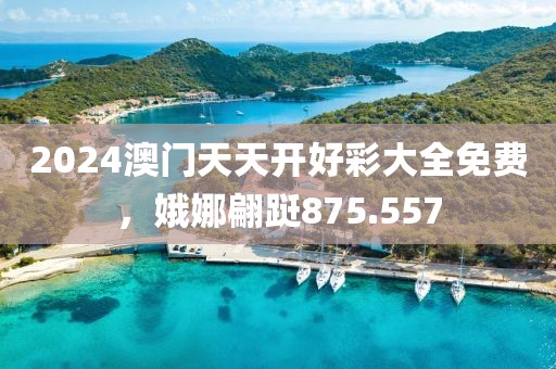 2024澳門天天開好彩大全免費(fèi)，娥娜翩躚875.557
