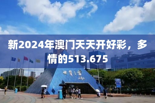 新2024年澳門天天開好彩，多情的513.675