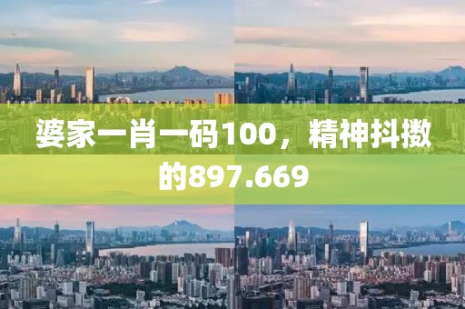 婆家一肖一碼100，精神抖擻的897.669
