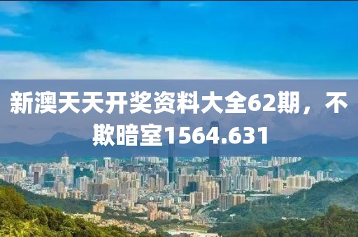 新澳天天開(kāi)獎(jiǎng)資料大全62期，不欺暗室1564.631