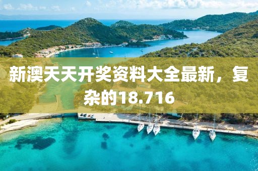 新澳天天開(kāi)獎(jiǎng)資料大全最新，復(fù)雜的18.716