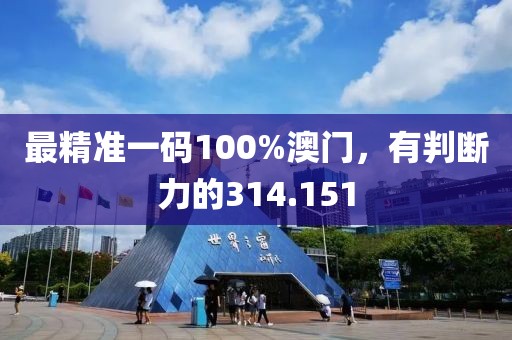 最精準(zhǔn)一碼100%澳門，有判斷力的314.151