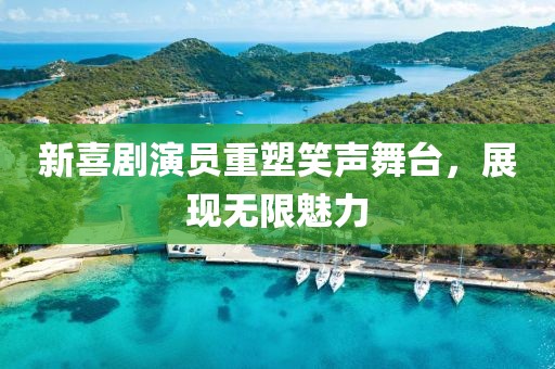 新喜劇演員重塑笑聲舞臺(tái)，展現(xiàn)無限魅力