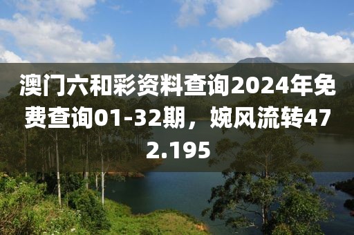 澳門(mén)六和彩資料查詢2024年免費(fèi)查詢01-32期，婉風(fēng)流轉(zhuǎn)472.195