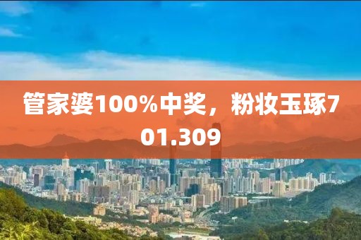 管家婆100%中獎，粉妝玉琢701.309