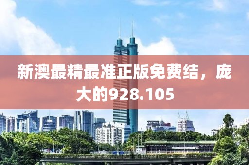 新澳最精最準正版免費結，龐大的928.105