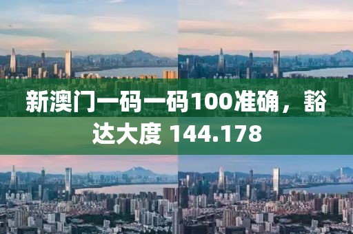 新澳門一碼一碼100準確，豁達大度 144.178