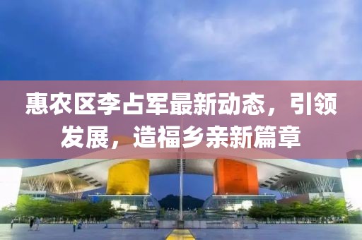 惠農(nóng)區(qū)李占軍最新動(dòng)態(tài)，引領(lǐng)發(fā)展，造福鄉(xiāng)親新篇章