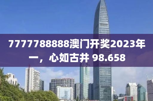 7777788888澳門開獎2023年一，心如古井 98.658