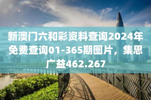 新澳門六和彩資料查詢2024年免費(fèi)查詢01-365期圖片，集思廣益462.267