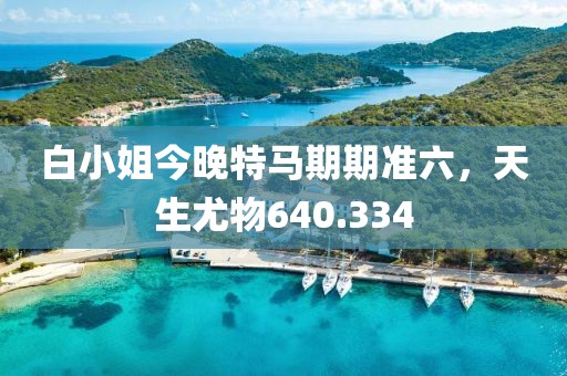 白小姐今晚特馬期期準(zhǔn)六，天生尤物640.334