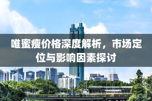 唯蜜瘦價格深度解析，市場定位與影響因素探討