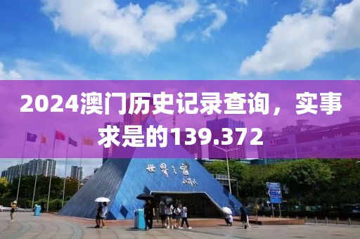 2024澳門歷史記錄查詢，實(shí)事求是的139.372