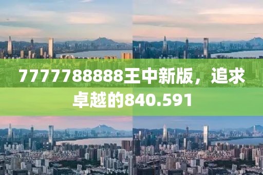 7777788888王中新版，追求卓越的840.591