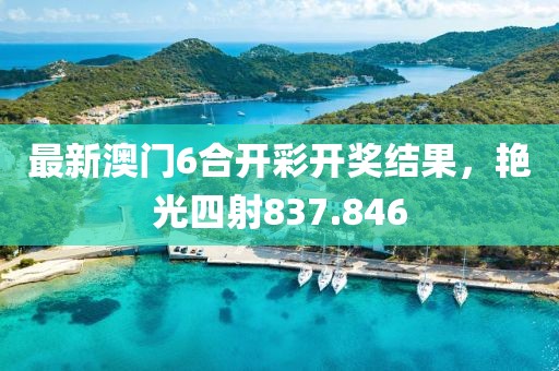 最新澳門6合開彩開獎結(jié)果，艷光四射837.846