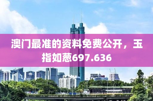澳門最準(zhǔn)的資料免費(fèi)公開，玉指如蔥697.636