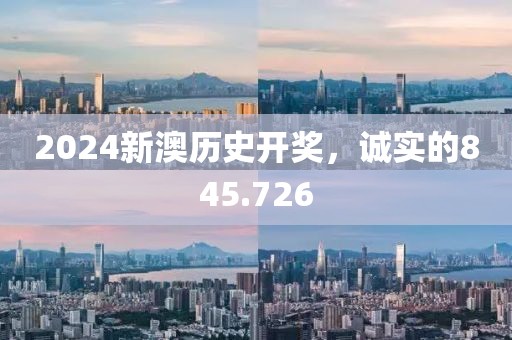 2024新澳歷史開獎，誠實的845.726