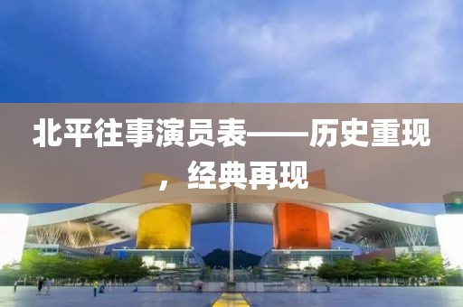 北平往事演員表——?dú)v史重現(xiàn)，經(jīng)典再現(xiàn)