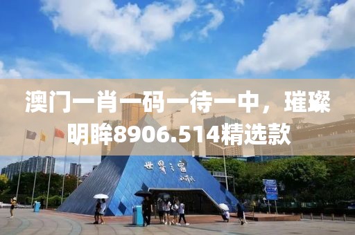 澳門一肖一碼一待一中，璀璨明眸8906.514精選款