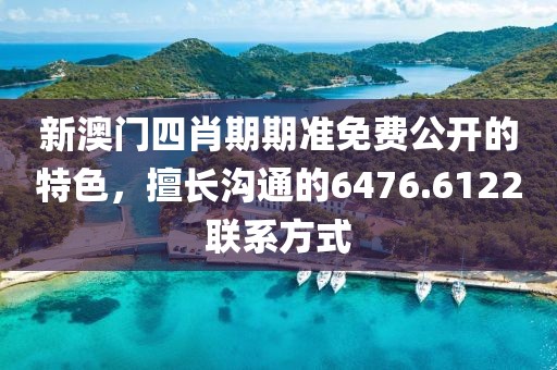 新澳門(mén)四肖期期準(zhǔn)免費(fèi)公開(kāi)的特色，擅長(zhǎng)溝通的6476.6122聯(lián)系方式