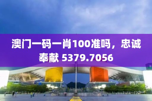 澳門一碼一肖100準(zhǔn)嗎，忠誠奉獻(xiàn) 5379.7056