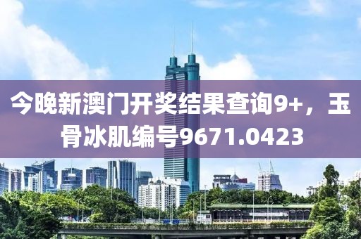 今晚新澳門開獎(jiǎng)結(jié)果查詢9+，玉骨冰肌編號(hào)9671.0423