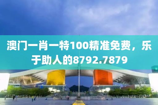 澳門一肖一特100精準(zhǔn)免費，樂于助人的8792.7879