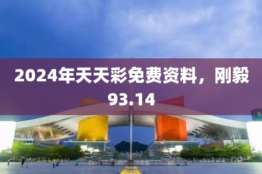 2024年天天彩免費(fèi)資料，剛毅93.14